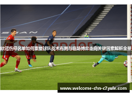 欧冠伤停名单如何重塑球队战术布局与临场博弈走向关键因素解析全景