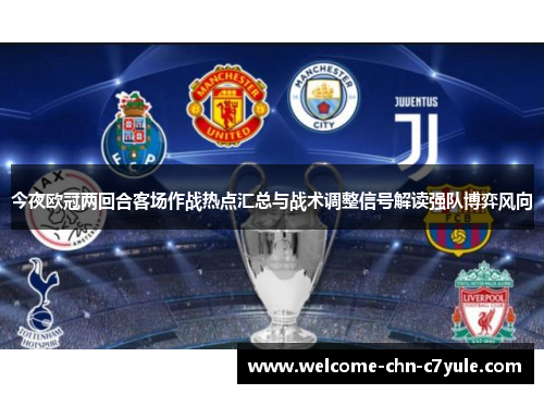 今夜欧冠两回合客场作战热点汇总与战术调整信号解读强队博弈风向