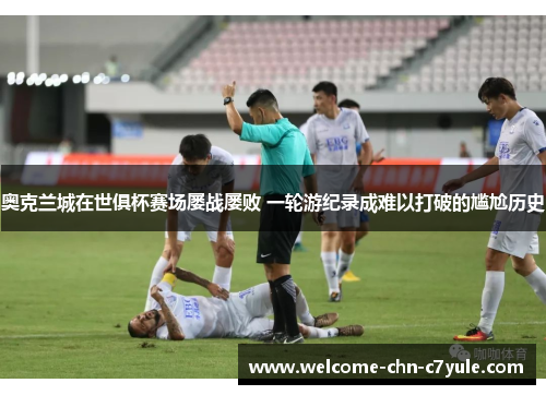 奥克兰城在世俱杯赛场屡战屡败 一轮游纪录成难以打破的尴尬历史