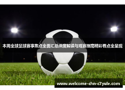 本周全球足球赛事焦点全面汇总深度解读与观赛指南精彩看点全呈现