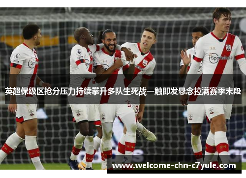 英超保级区抢分压力持续攀升多队生死战一触即发悬念拉满赛季末段