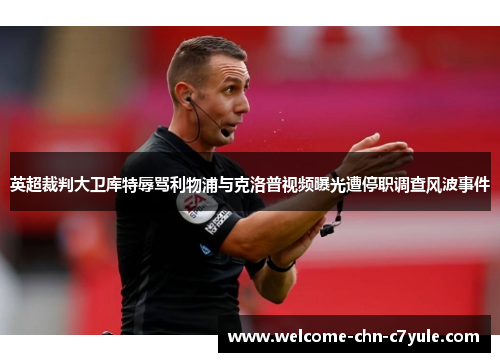 英超裁判大卫库特辱骂利物浦与克洛普视频曝光遭停职调查风波事件