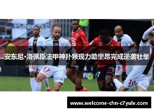 安东尼·洛佩斯法甲神扑频现力助里昂完成逆袭壮举 安东尼·洛佩斯法甲神扑频现力助里昂完成逆袭壮举