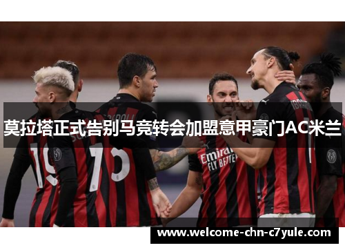 莫拉塔正式告别马竞转会加盟意甲豪门AC米兰 莫拉塔正式告别马竞转会加盟意甲豪门AC米兰